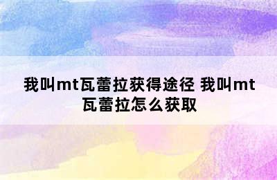 我叫mt瓦蕾拉获得途径 我叫mt瓦蕾拉怎么获取